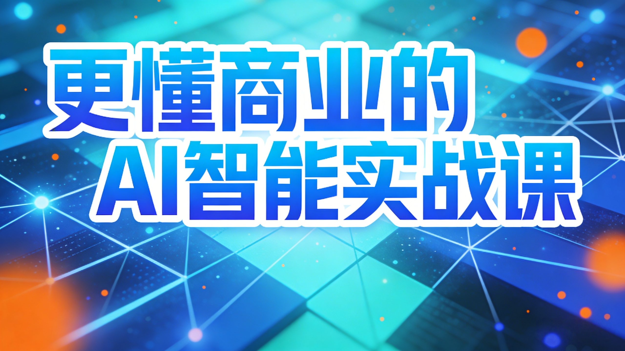 更懂商业的AI智能实战课：从AI认知到商业增长的系统训练营