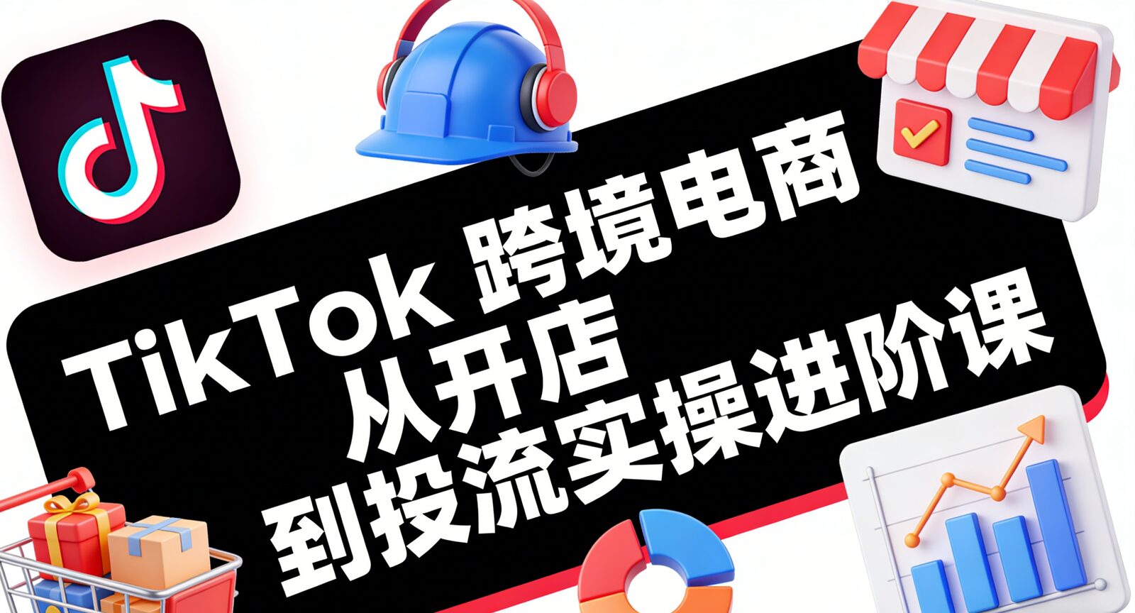Step-by-step TikTok shop setup, product listing, fulfillment, and advertising optimization course TikTok跨境电商从开店到投流的完整实操课程大纲